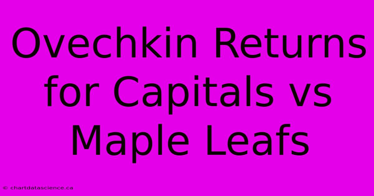 Ovechkin Returns For Capitals Vs Maple Leafs