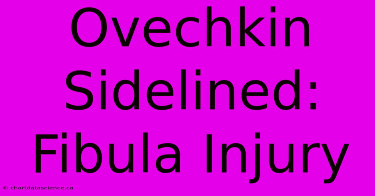 Ovechkin Sidelined: Fibula Injury