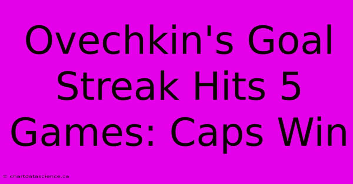 Ovechkin's Goal Streak Hits 5 Games: Caps Win 