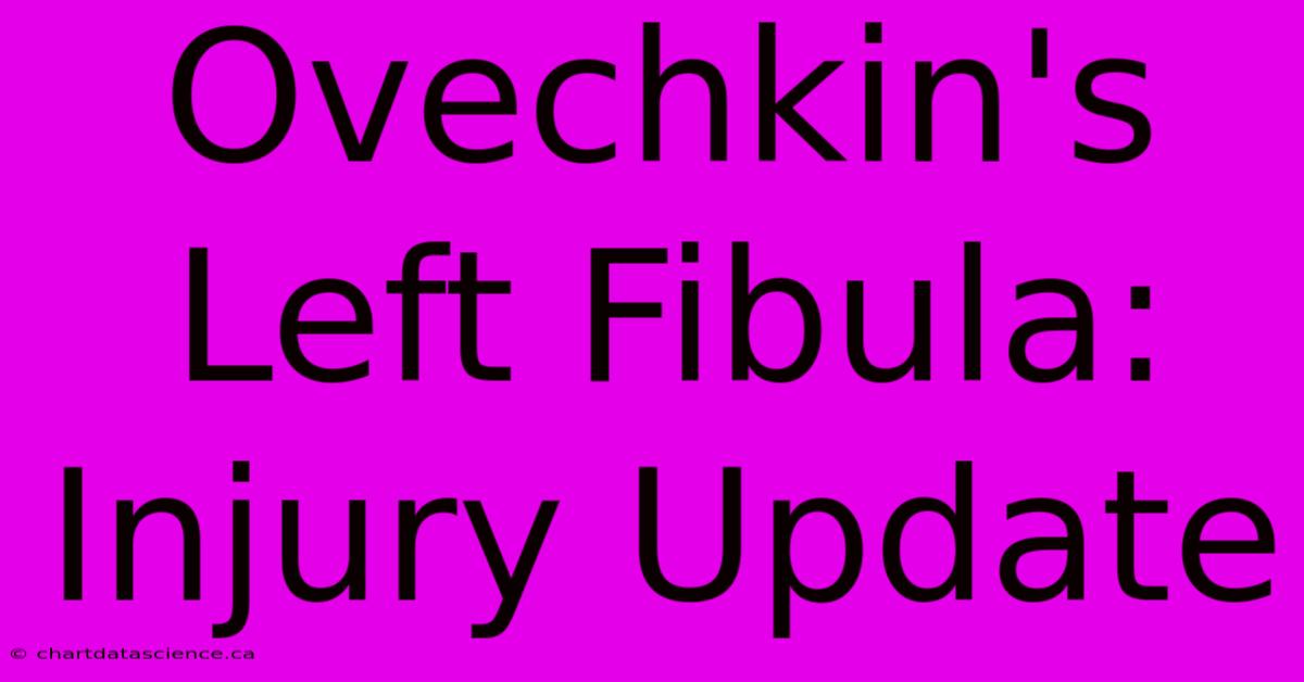 Ovechkin's Left Fibula: Injury Update