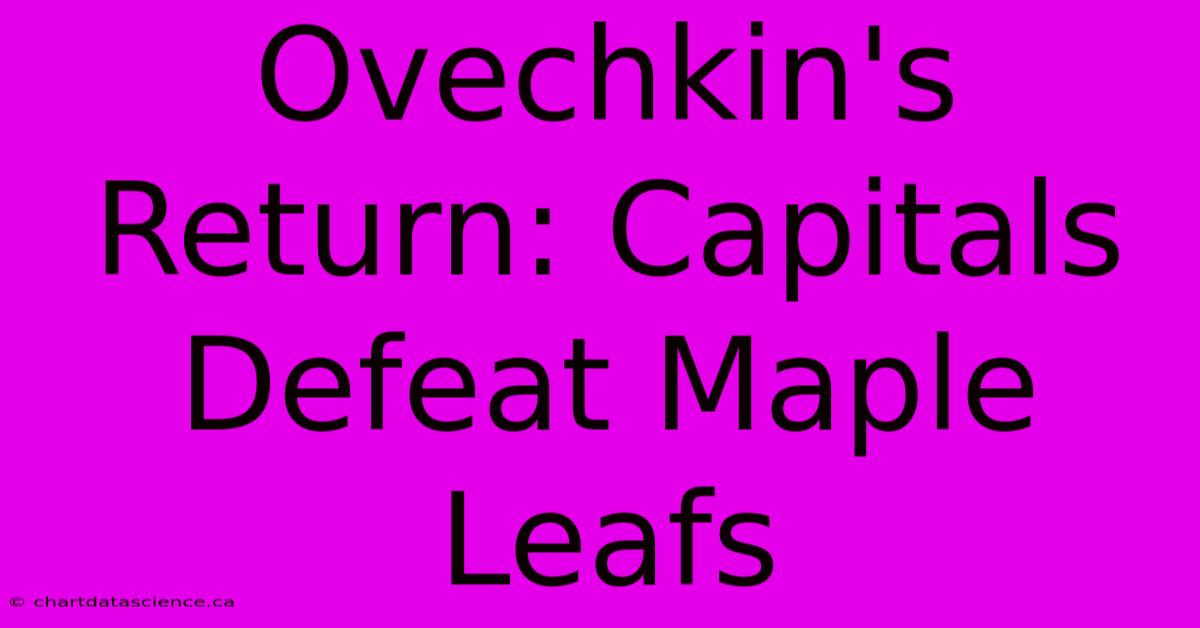 Ovechkin's Return: Capitals Defeat Maple Leafs