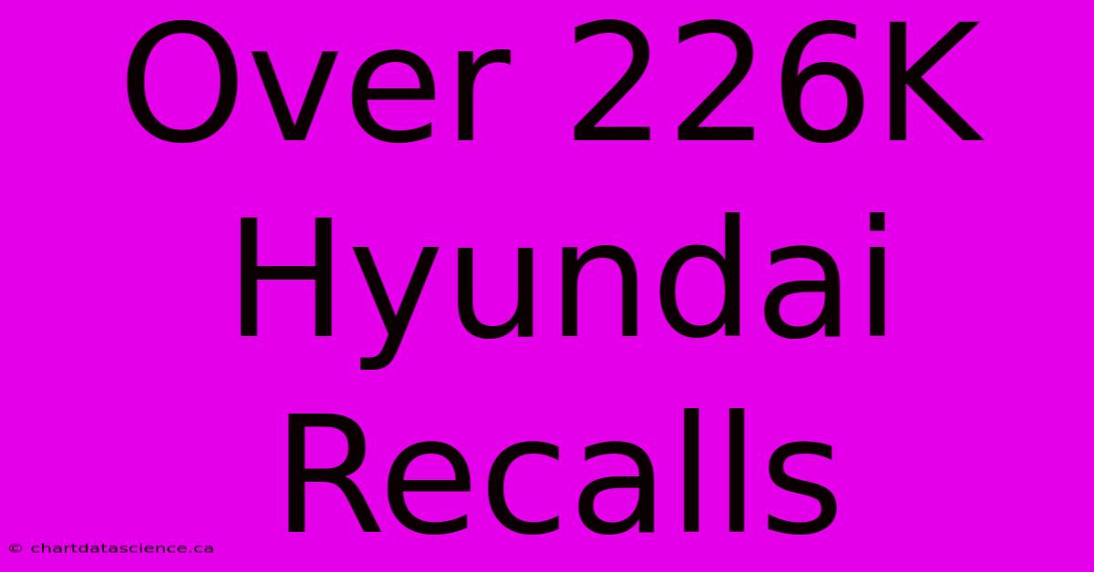 Over 226K Hyundai Recalls