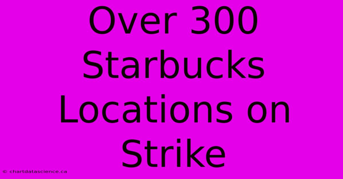 Over 300 Starbucks Locations On Strike