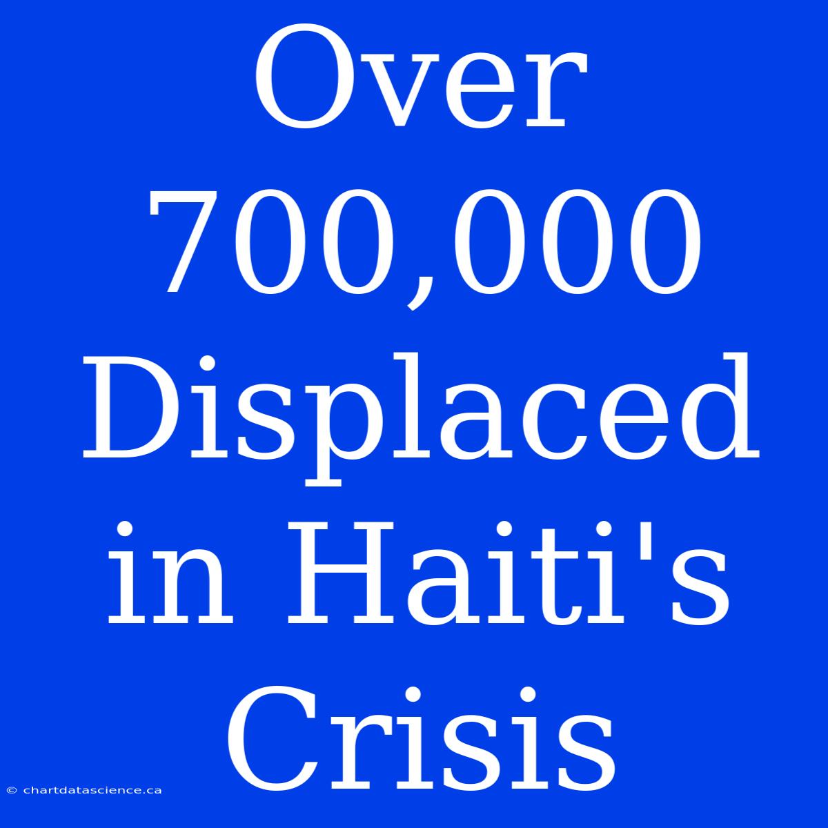 Over 700,000 Displaced In Haiti's Crisis