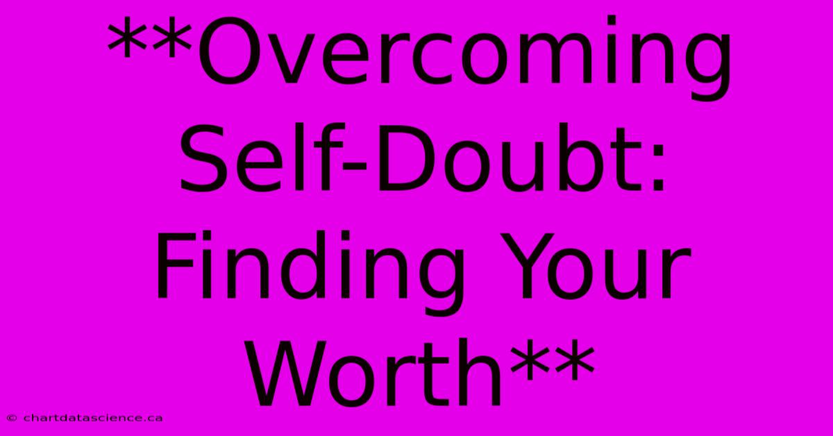 **Overcoming Self-Doubt: Finding Your Worth**