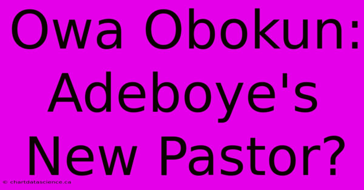 Owa Obokun: Adeboye's New Pastor?