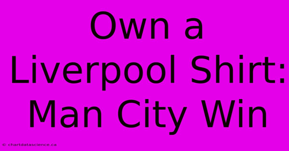 Own A Liverpool Shirt: Man City Win