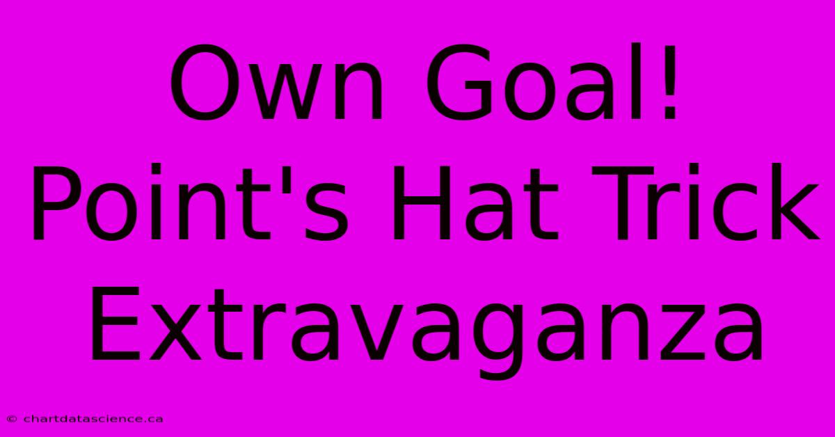 Own Goal! Point's Hat Trick Extravaganza