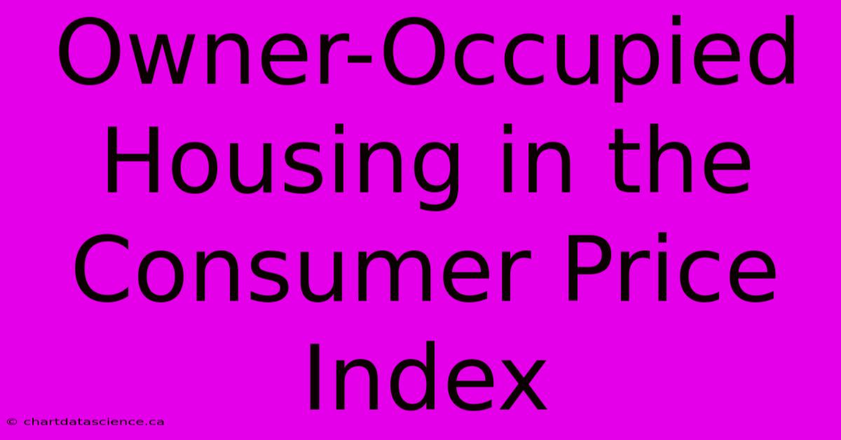 Owner-Occupied Housing In The Consumer Price Index