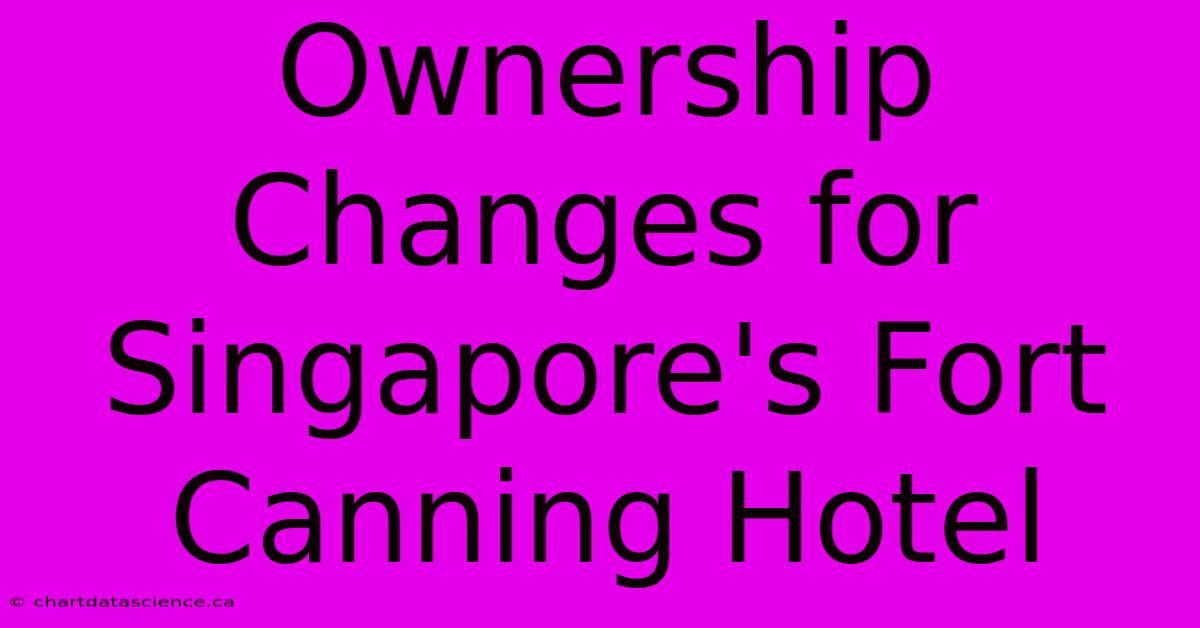 Ownership Changes For Singapore's Fort Canning Hotel