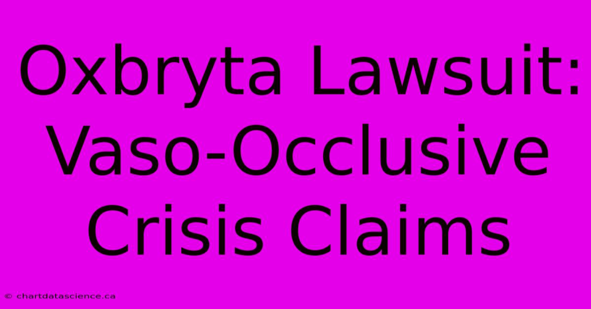 Oxbryta Lawsuit: Vaso-Occlusive Crisis Claims