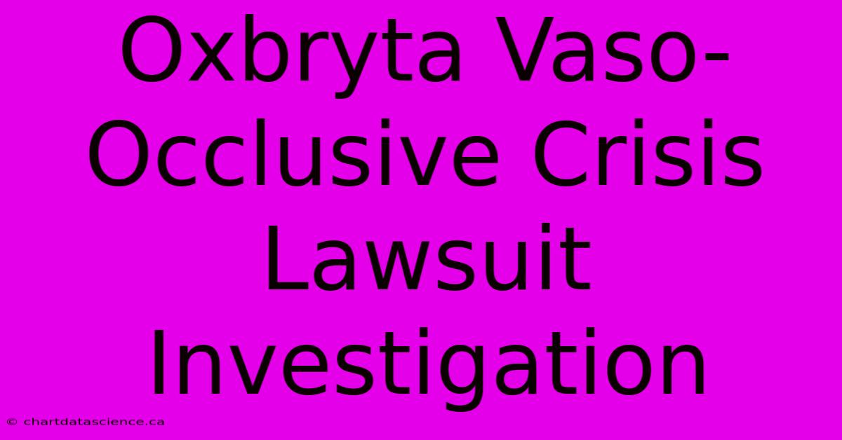 Oxbryta Vaso-Occlusive Crisis Lawsuit Investigation