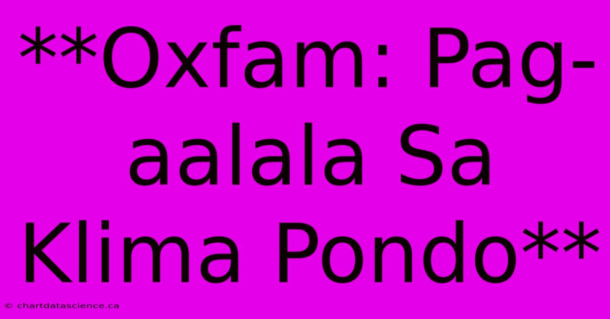 **Oxfam: Pag-aalala Sa Klima Pondo**