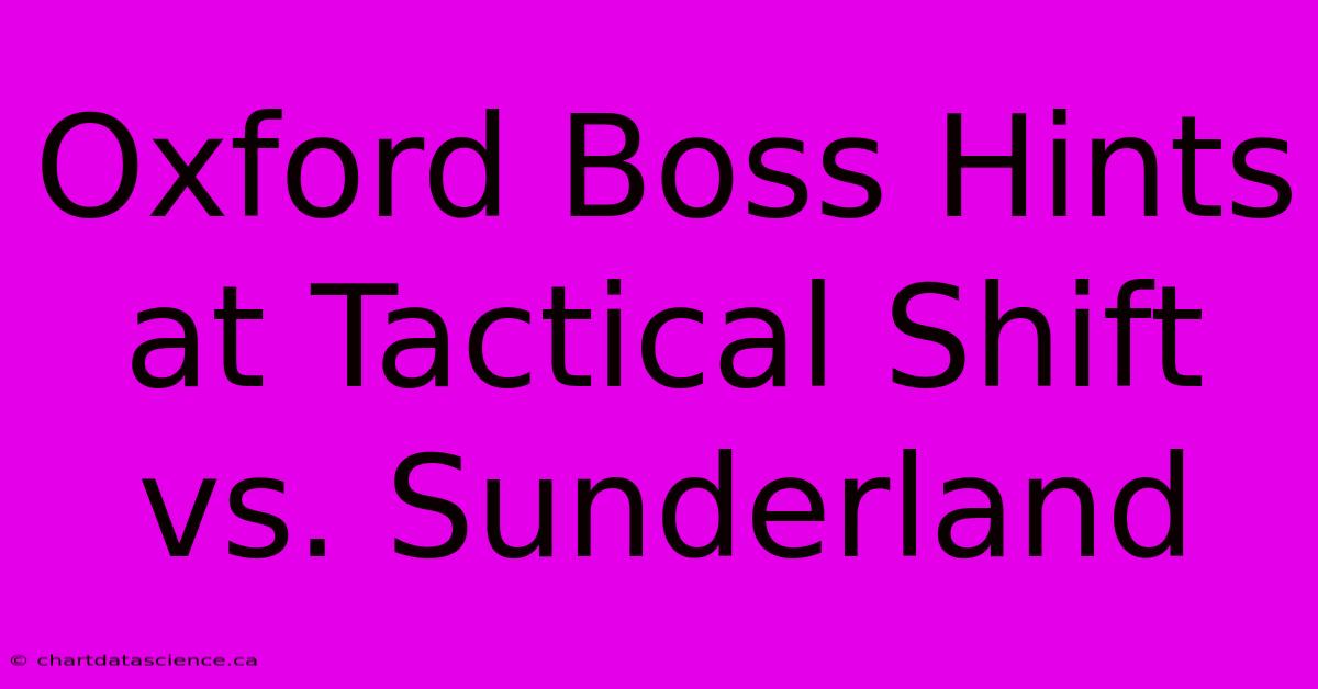 Oxford Boss Hints At Tactical Shift Vs. Sunderland