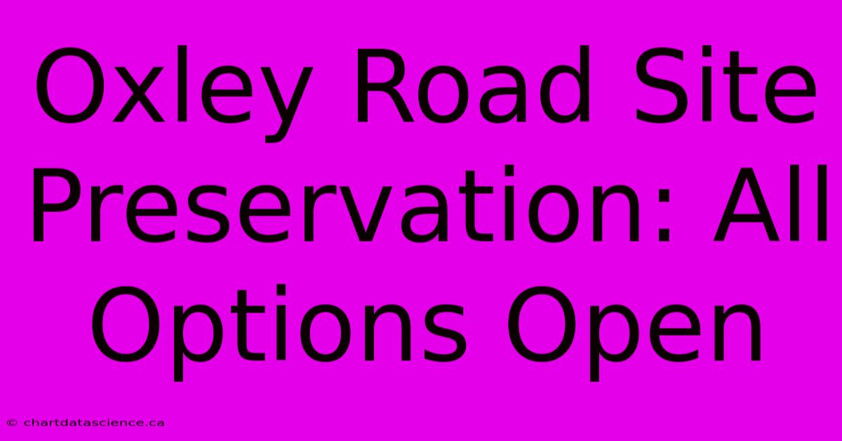 Oxley Road Site Preservation: All Options Open