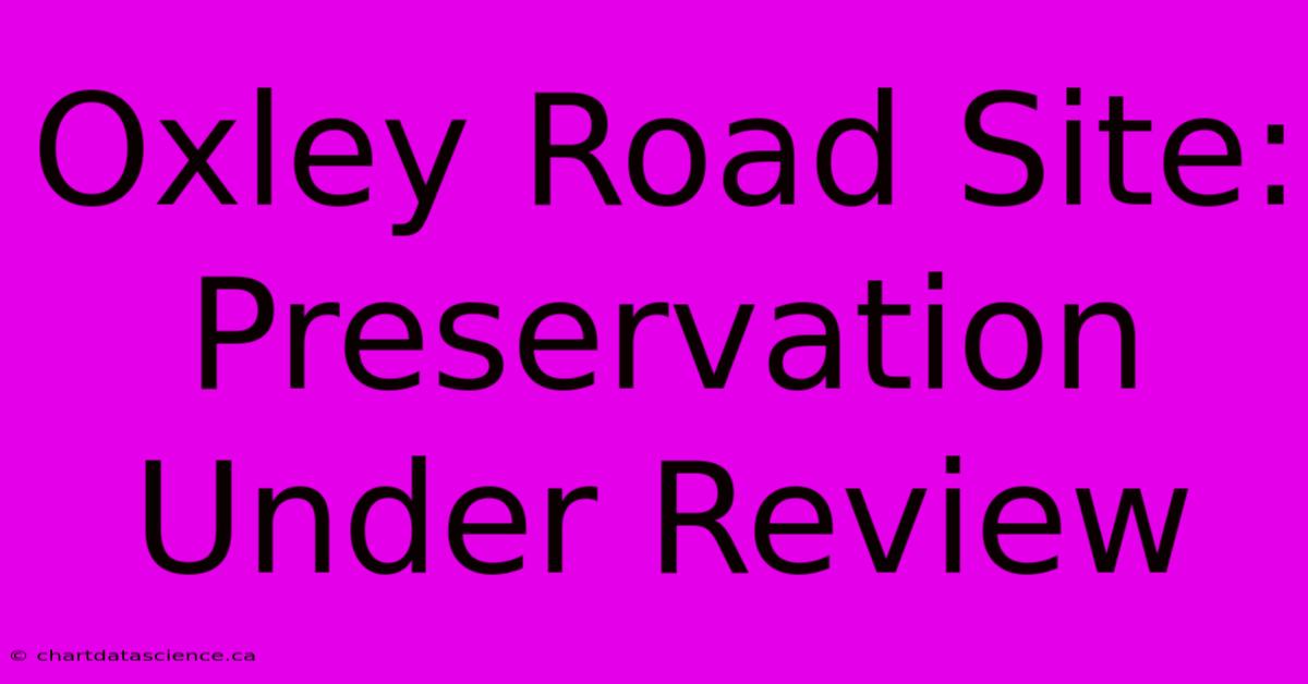 Oxley Road Site: Preservation Under Review