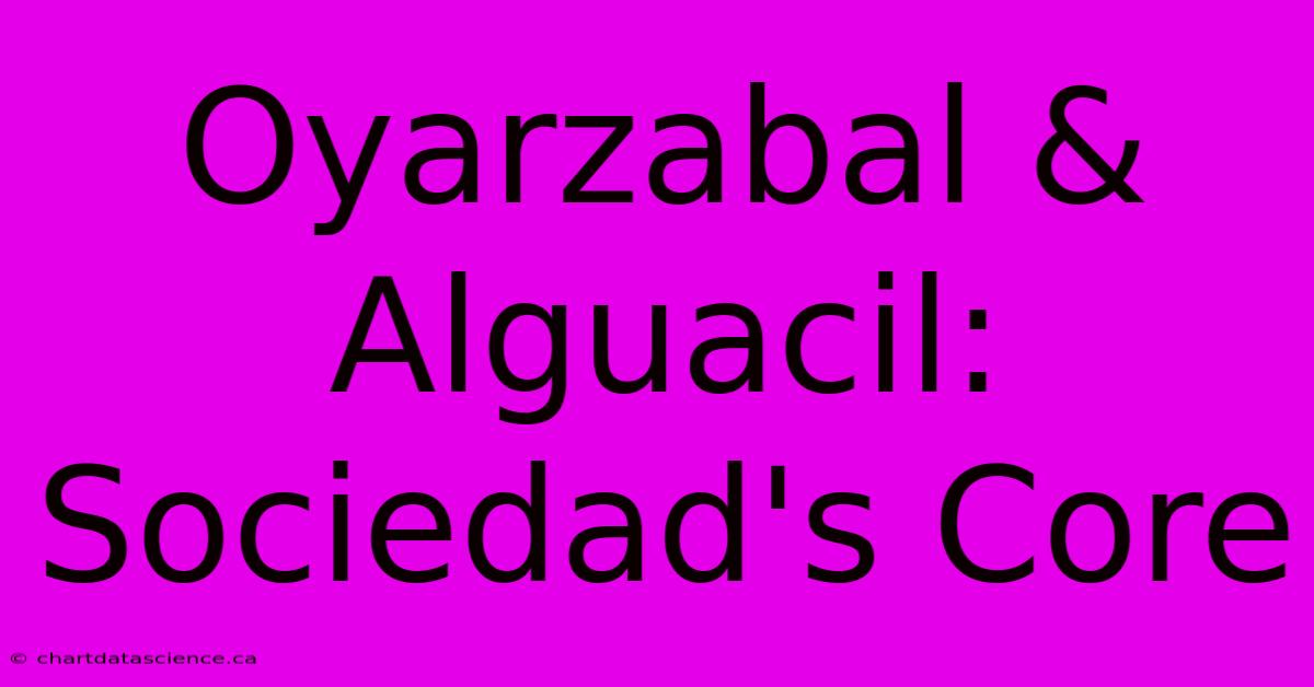 Oyarzabal & Alguacil: Sociedad's Core