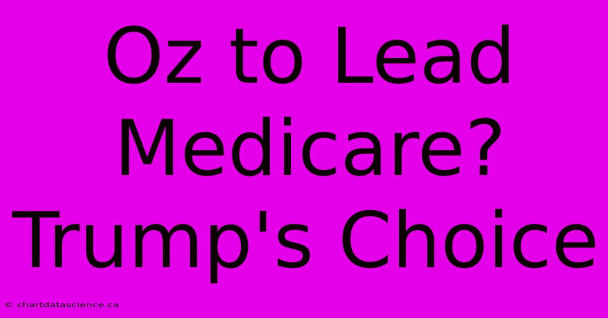 Oz To Lead Medicare? Trump's Choice