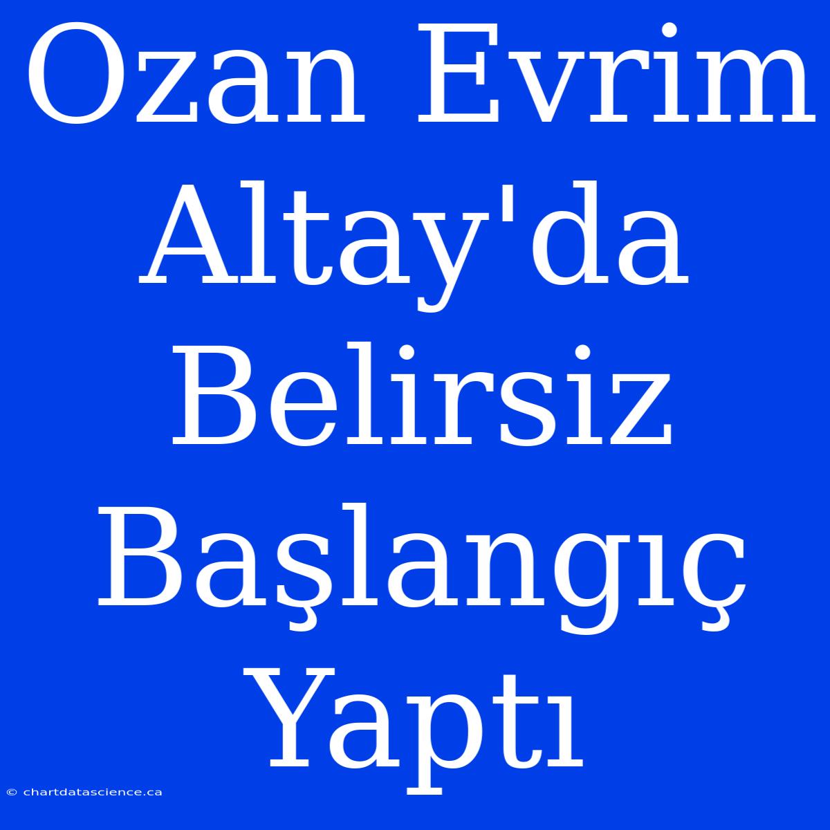 Ozan Evrim Altay'da Belirsiz Başlangıç Yaptı