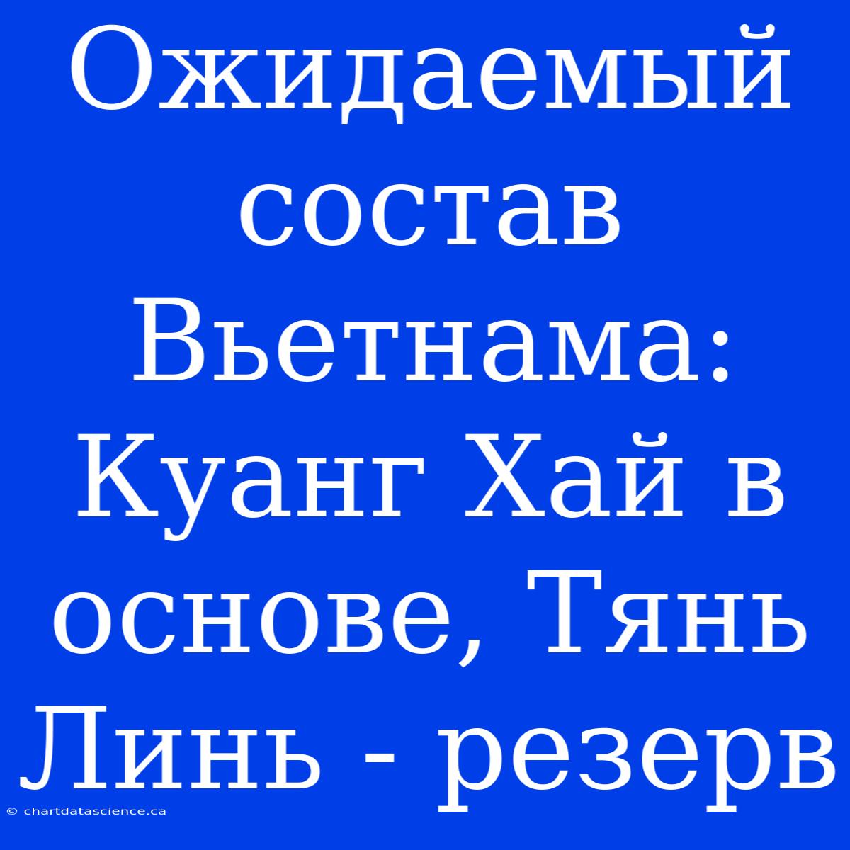 Ожидаемый Состав Вьетнама: Куанг Хай В Основе, Тянь Линь - Резерв