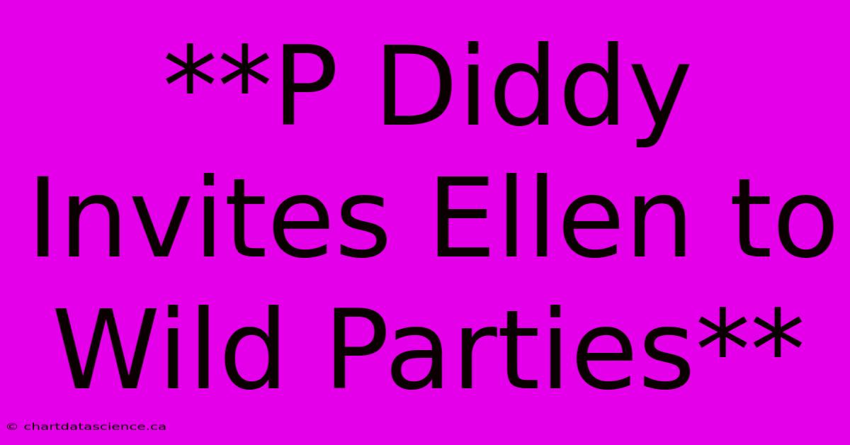 **P Diddy Invites Ellen To Wild Parties** 