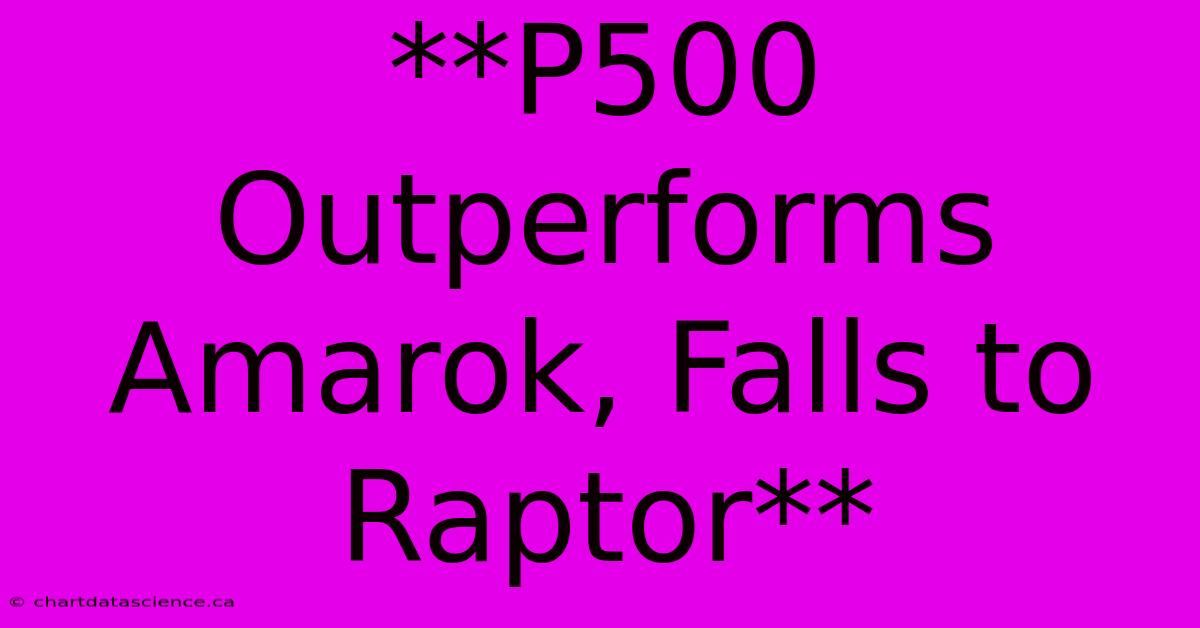 **P500 Outperforms Amarok, Falls To Raptor**