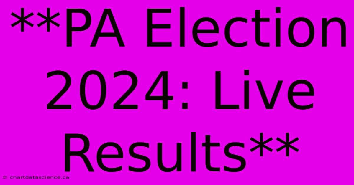 **PA Election 2024: Live Results**