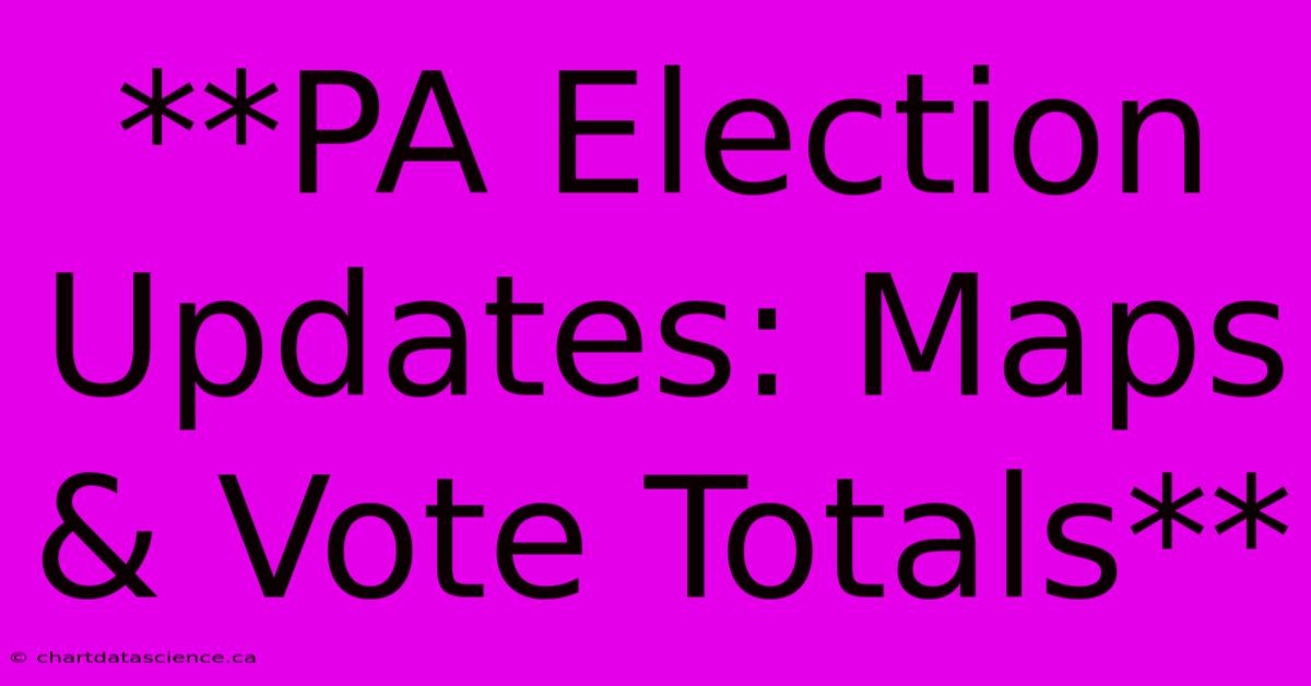 **PA Election Updates: Maps & Vote Totals** 