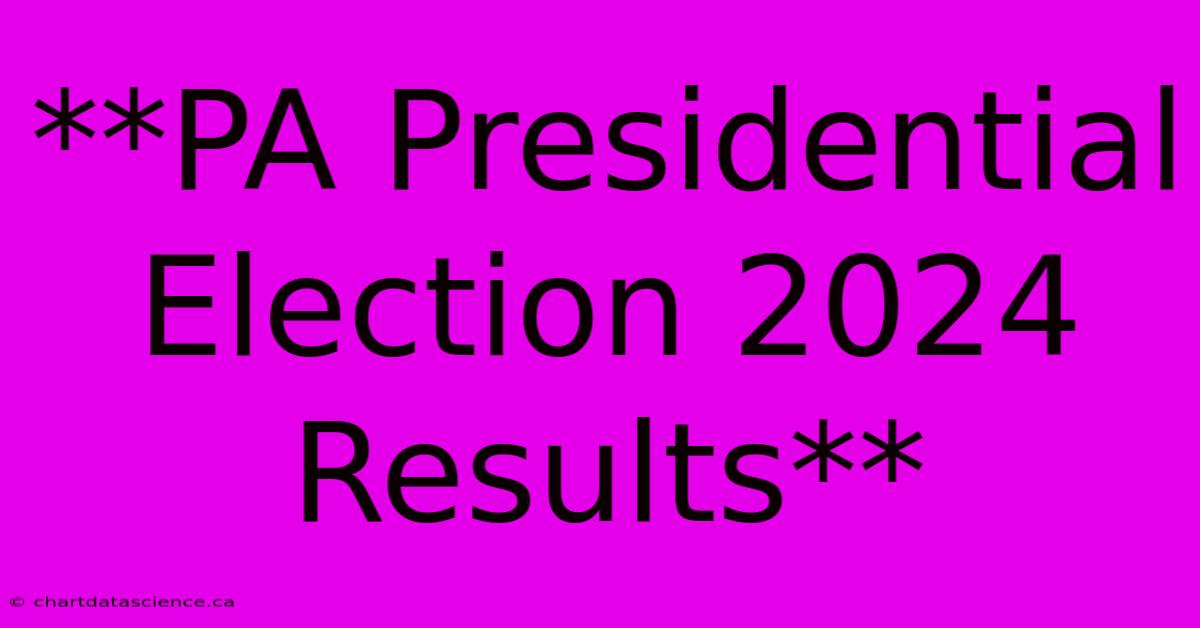 **PA Presidential Election 2024 Results**