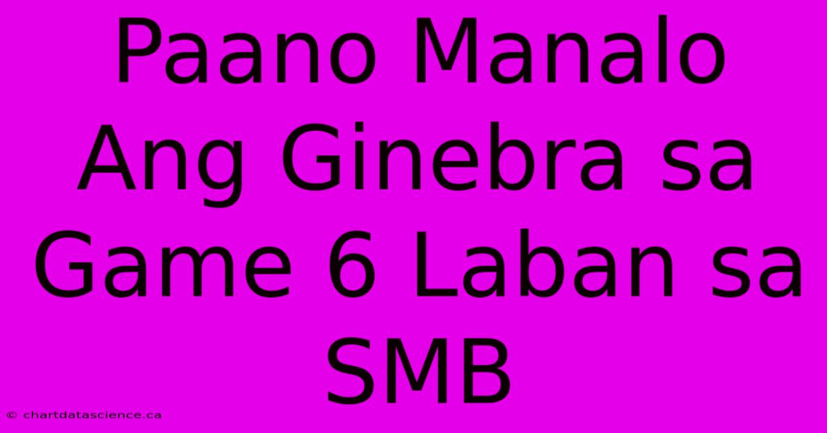 Paano Manalo Ang Ginebra Sa Game 6 Laban Sa SMB 