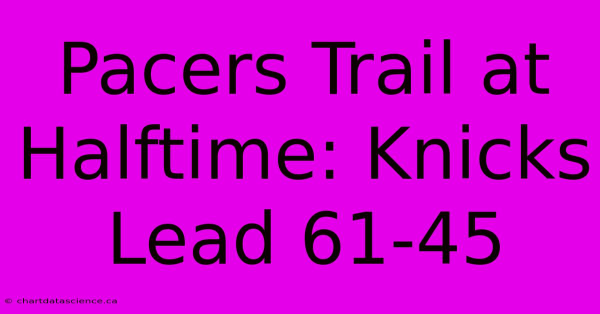 Pacers Trail At Halftime: Knicks Lead 61-45