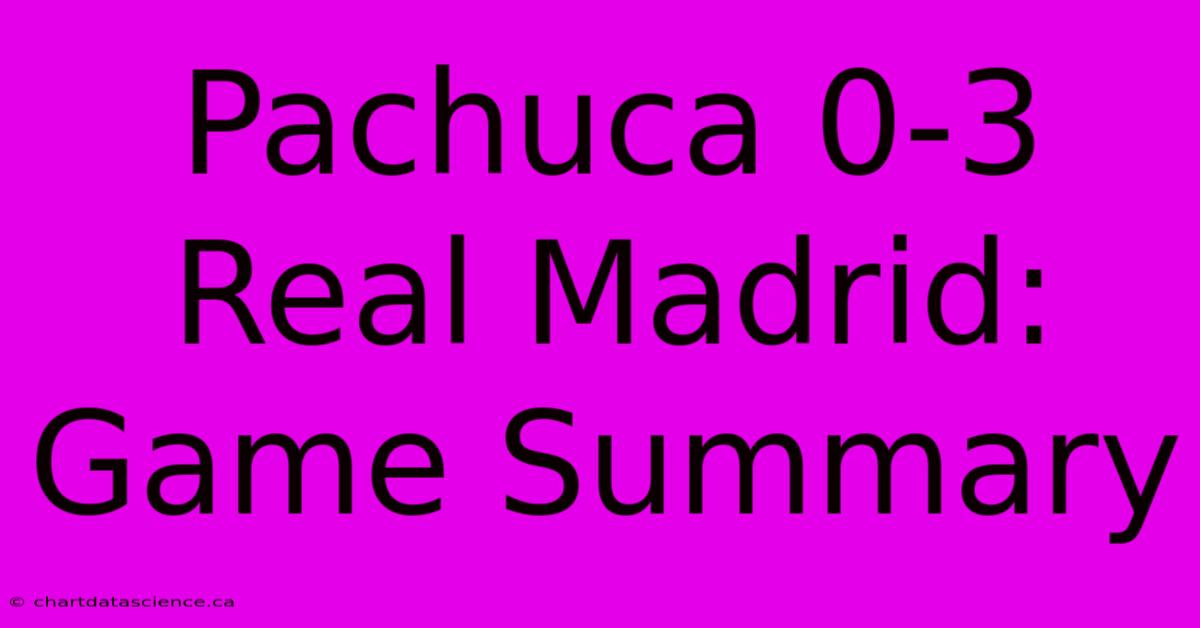 Pachuca 0-3 Real Madrid: Game Summary