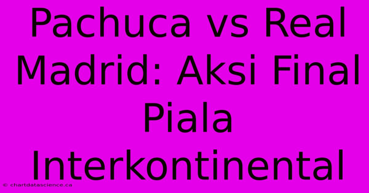 Pachuca Vs Real Madrid: Aksi Final Piala Interkontinental