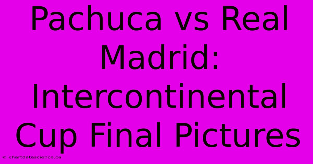 Pachuca Vs Real Madrid: Intercontinental Cup Final Pictures