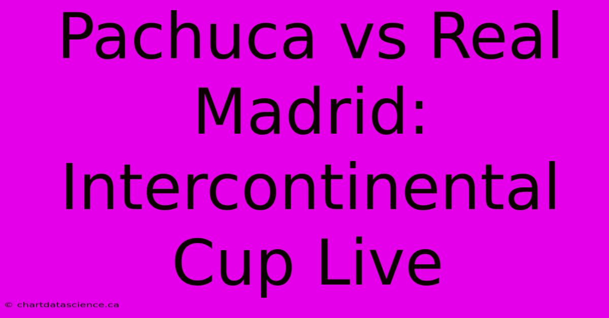 Pachuca Vs Real Madrid: Intercontinental Cup Live