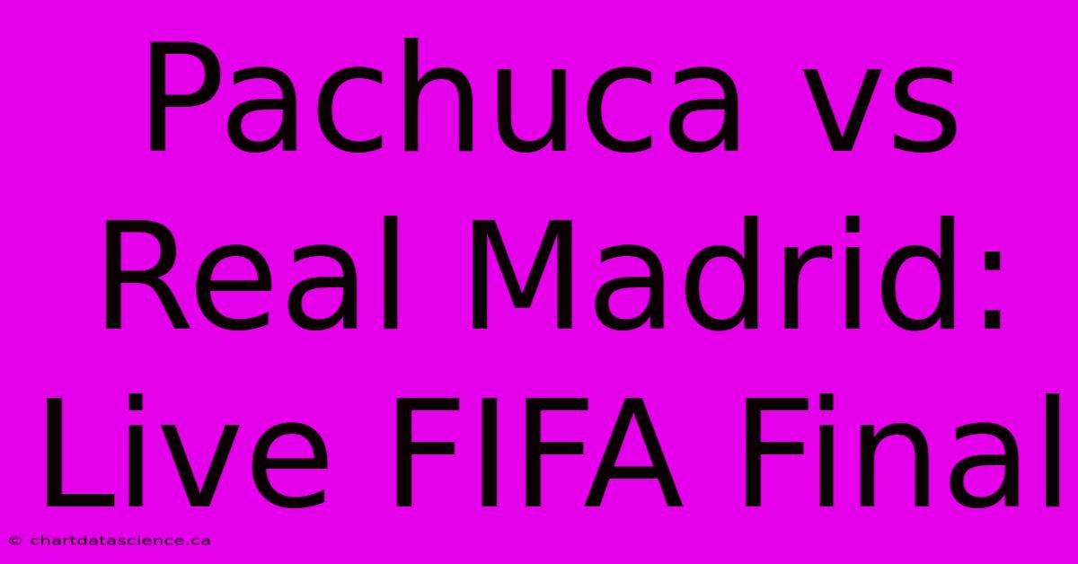 Pachuca Vs Real Madrid: Live FIFA Final