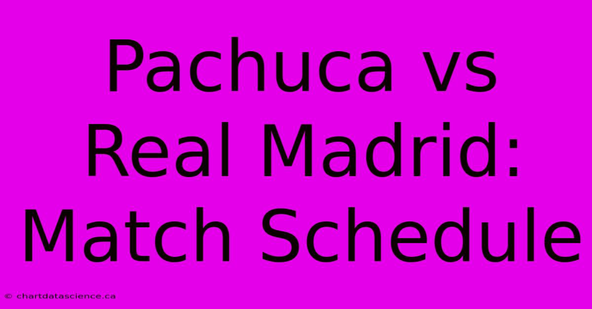 Pachuca Vs Real Madrid: Match Schedule