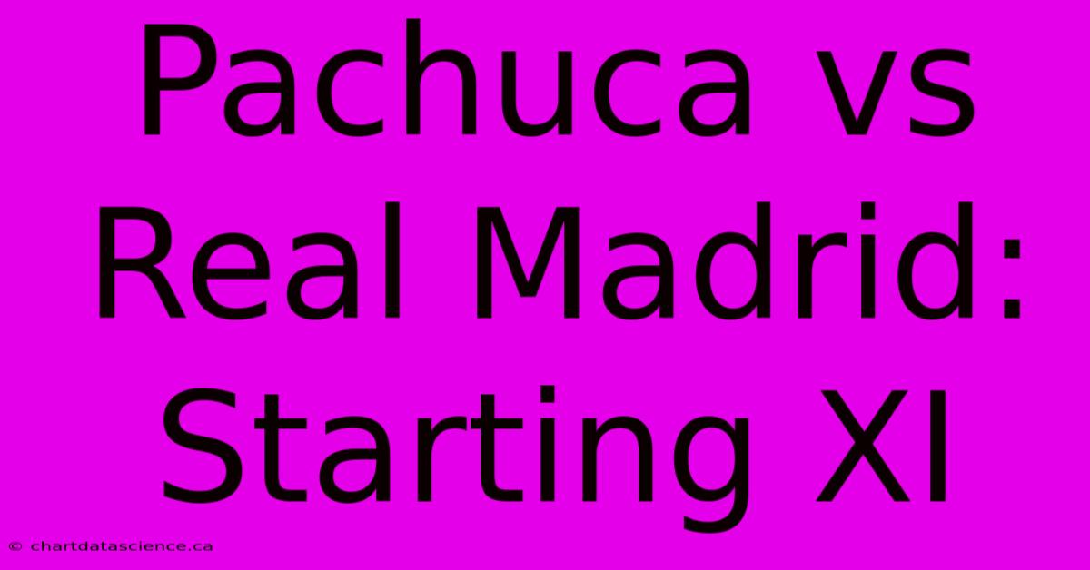 Pachuca Vs Real Madrid: Starting XI