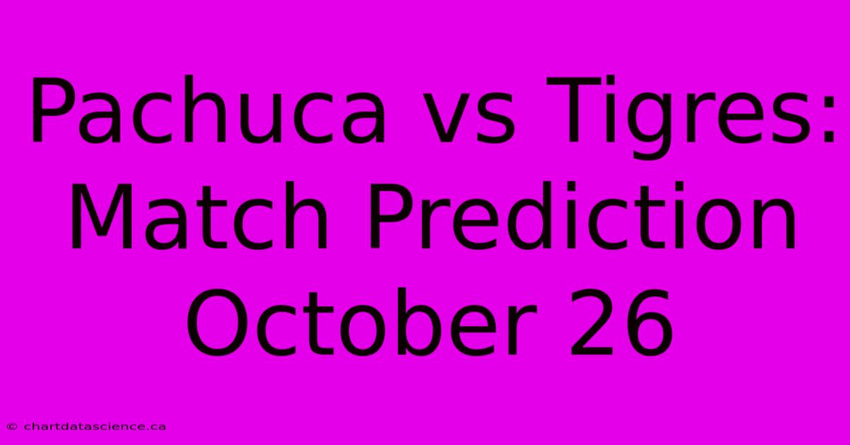 Pachuca Vs Tigres: Match Prediction October 26