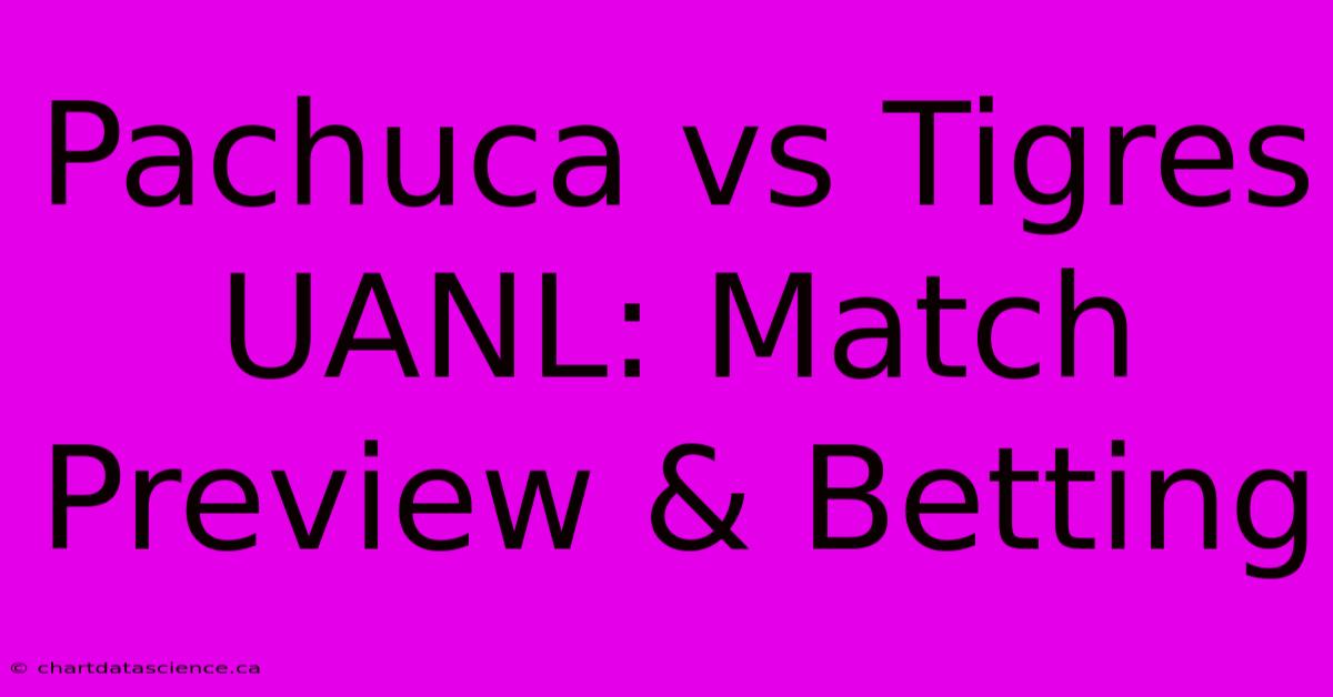 Pachuca Vs Tigres UANL: Match Preview & Betting