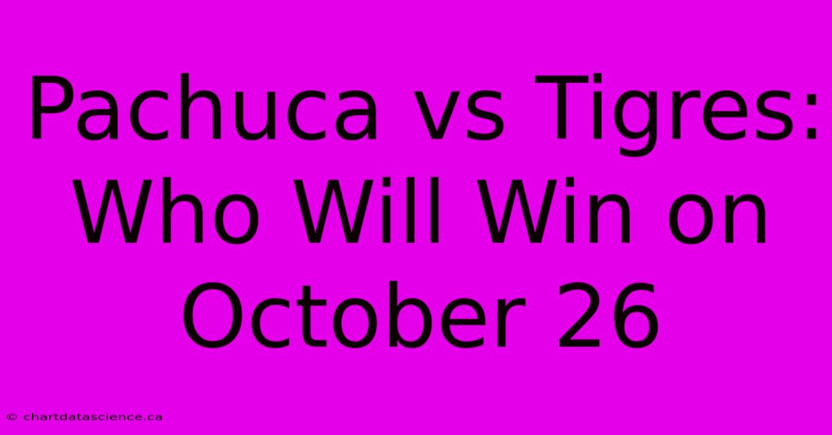 Pachuca Vs Tigres: Who Will Win On October 26 