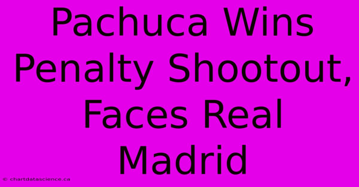 Pachuca Wins Penalty Shootout, Faces Real Madrid