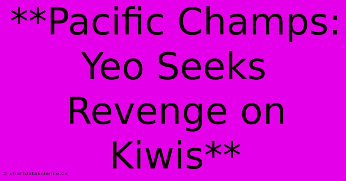 **Pacific Champs: Yeo Seeks Revenge On Kiwis**