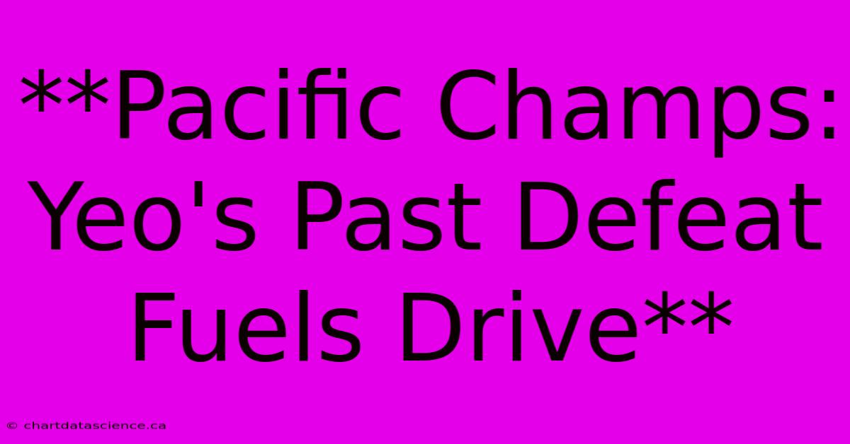 **Pacific Champs: Yeo's Past Defeat Fuels Drive**