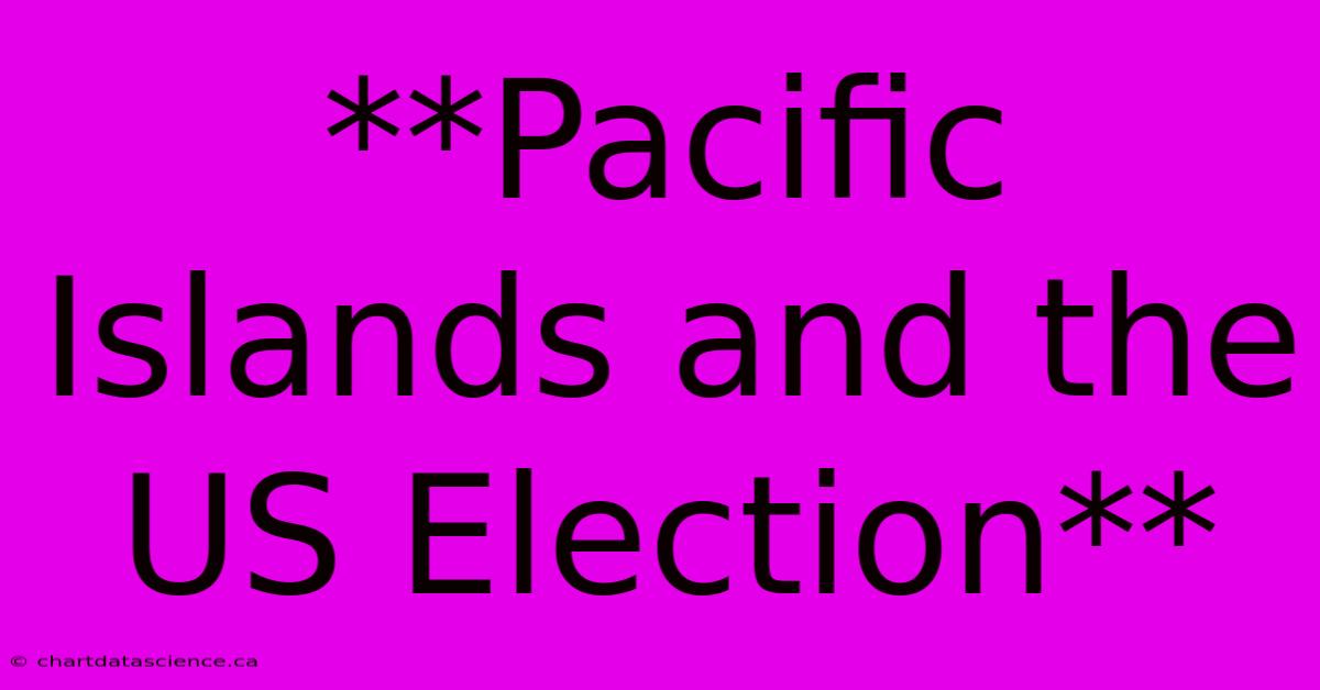 **Pacific Islands And The US Election** 