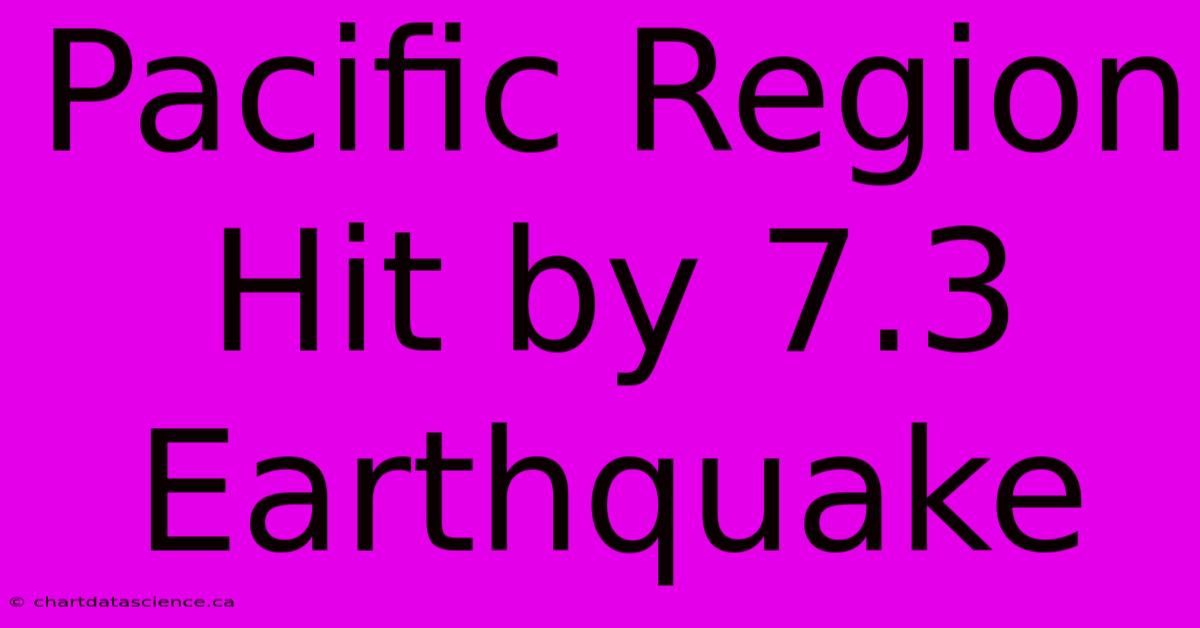 Pacific Region Hit By 7.3 Earthquake