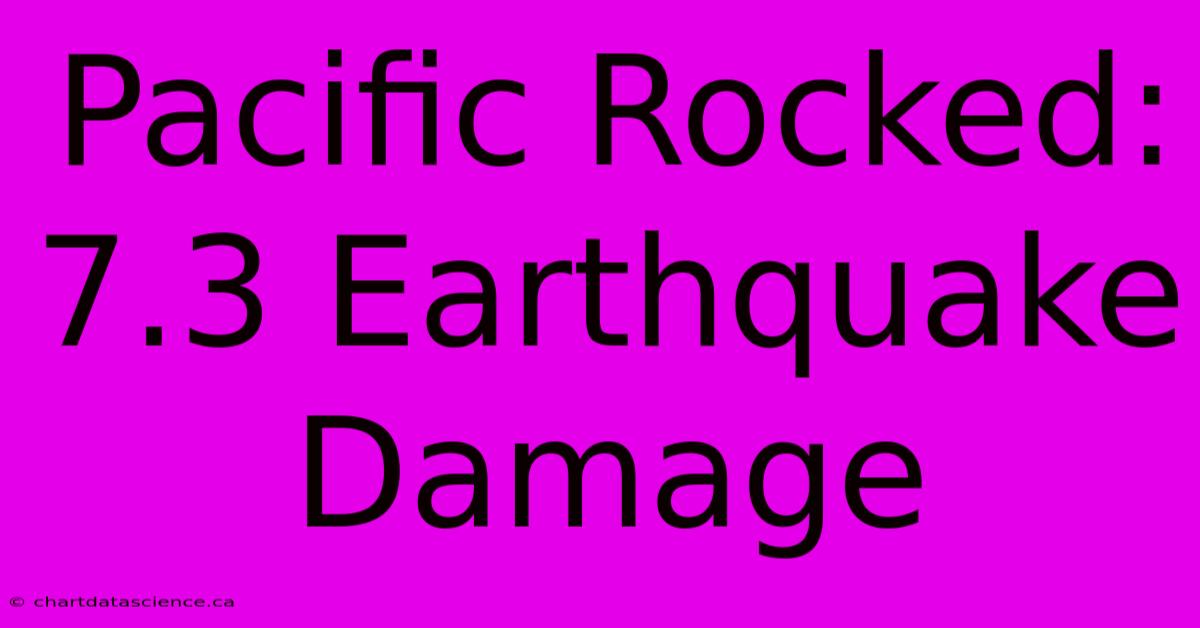 Pacific Rocked: 7.3 Earthquake Damage