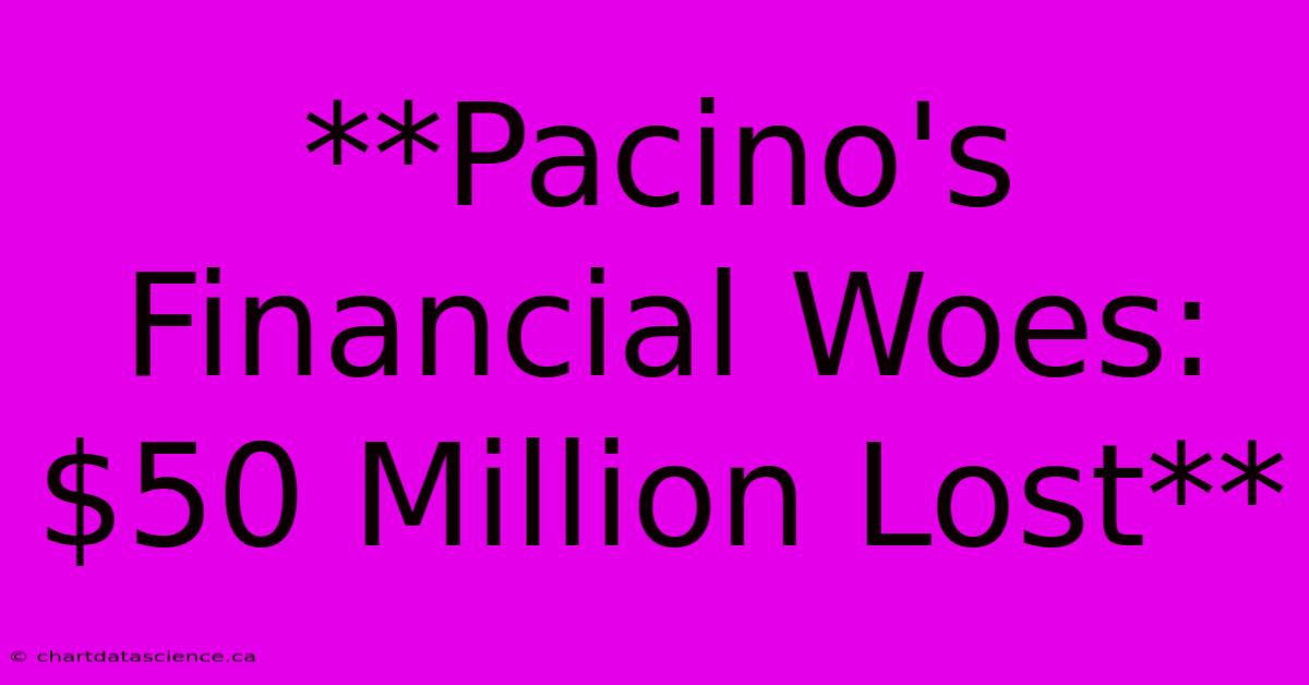 **Pacino's Financial Woes: $50 Million Lost**