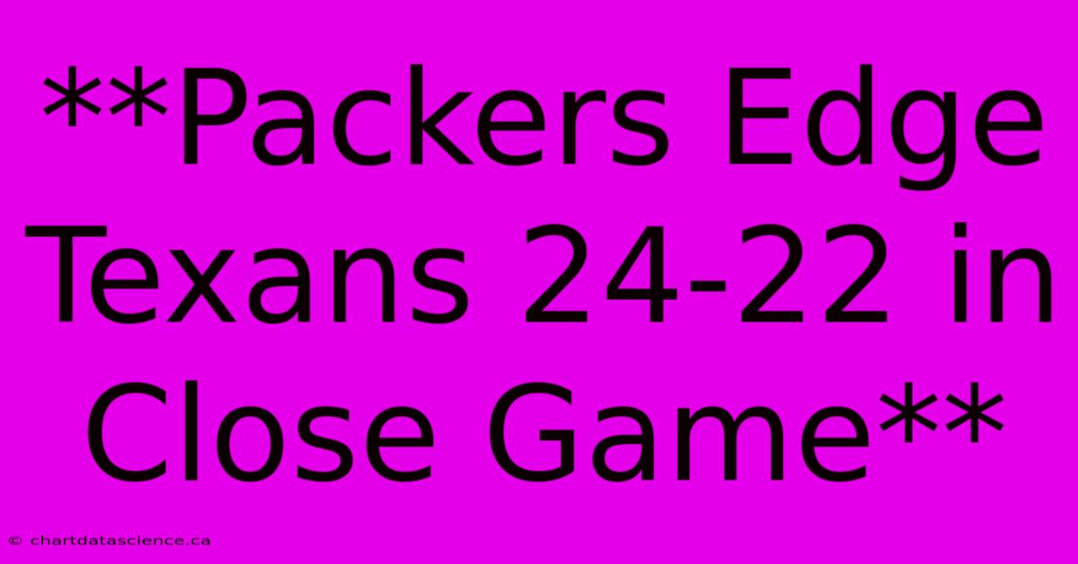 **Packers Edge Texans 24-22 In Close Game**