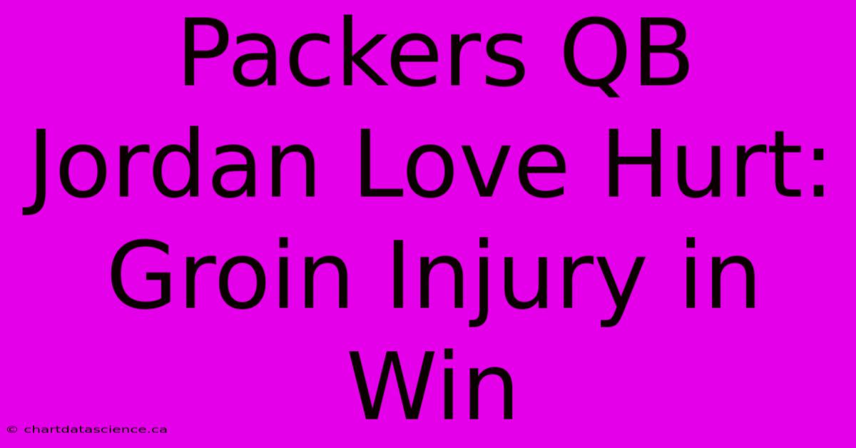 Packers QB Jordan Love Hurt: Groin Injury In Win